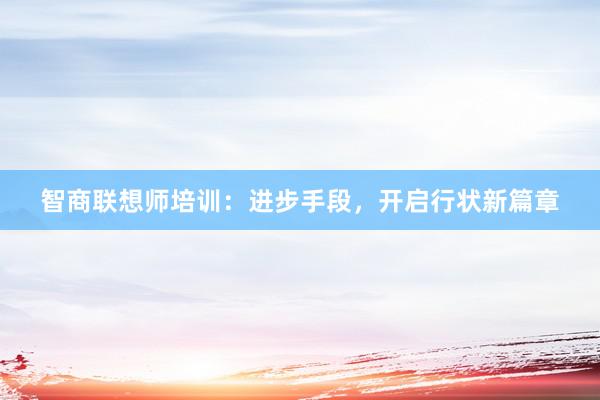 智商联想师培训：进步手段，开启行状新篇章
