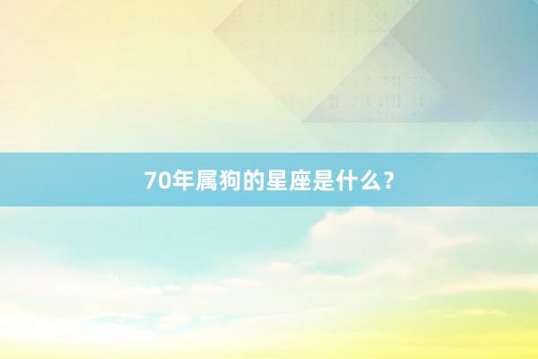 70年属狗的星座是什么？