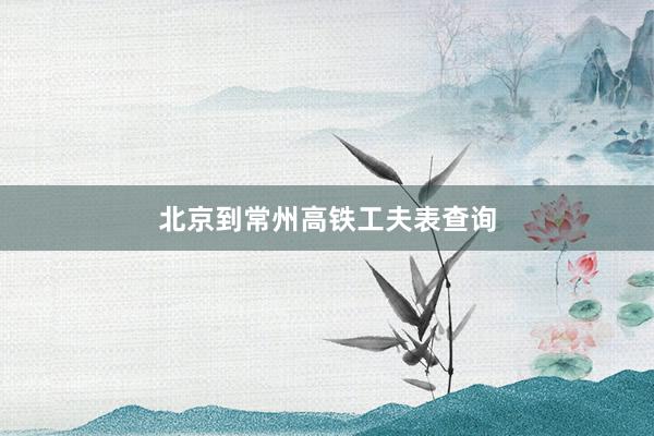 北京到常州高铁工夫表查询