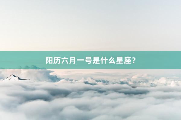 阳历六月一号是什么星座?