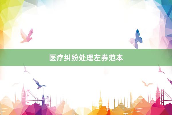 医疗纠纷处理左券范本