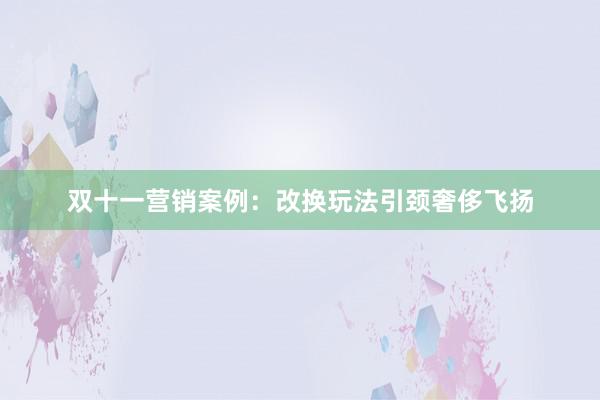 双十一营销案例：改换玩法引颈奢侈飞扬