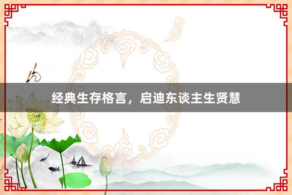 经典生存格言，启迪东谈主生贤慧